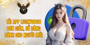 Tải App LUCKY6868 Đơn Giản, Dễ Dàng Dành Cho Người Mới