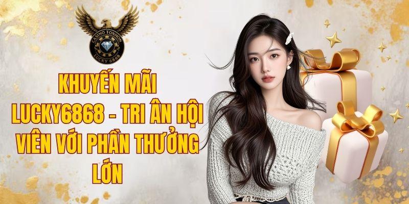 Khuyến Mãi LUCKY6868 - Nhận Ngay Phần Thưởng Lớn Mỗi ngày