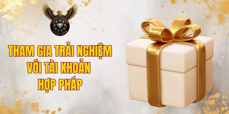 Tham gia trải nghiệm với tài khoản hợp pháp