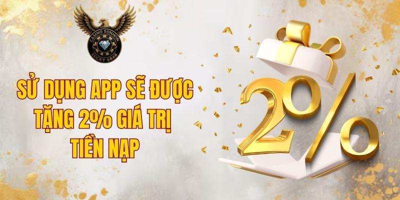 Sử dụng app sẽ được tặng 2% giá trị tiền nạp