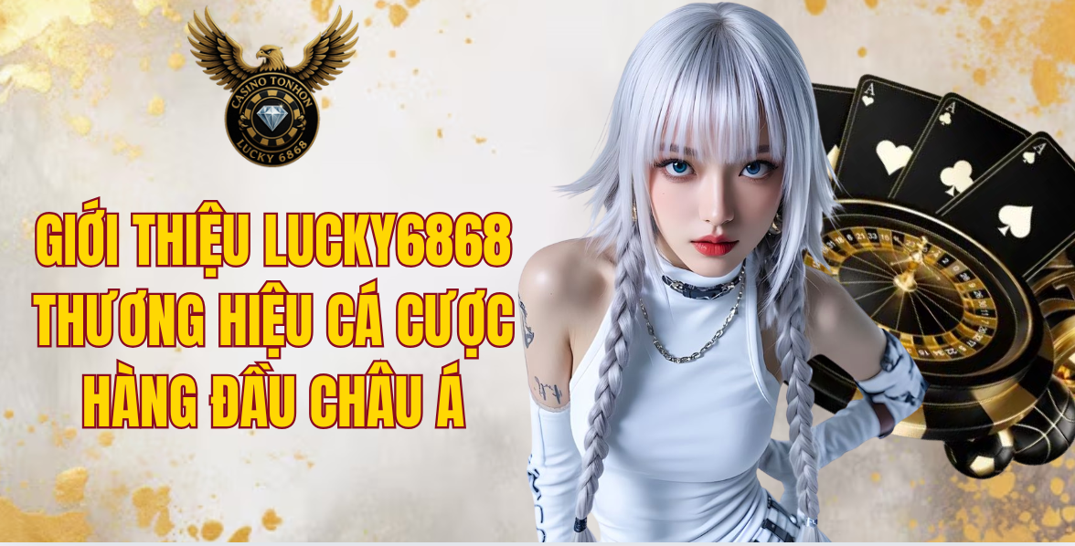 Giới Thiệu LUCKY6868 - Thương Hiệu Cá Cược Hàng Đầu Châu Á