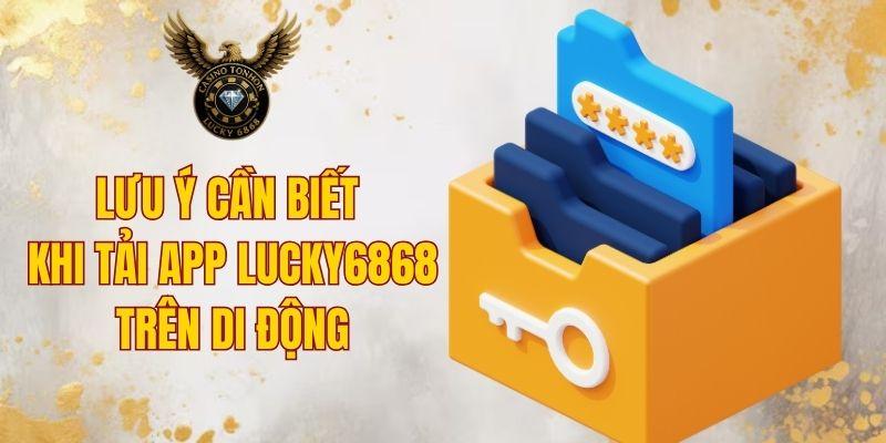 Lưu ý cần biết khi tải app LUCKY6868 trên di động