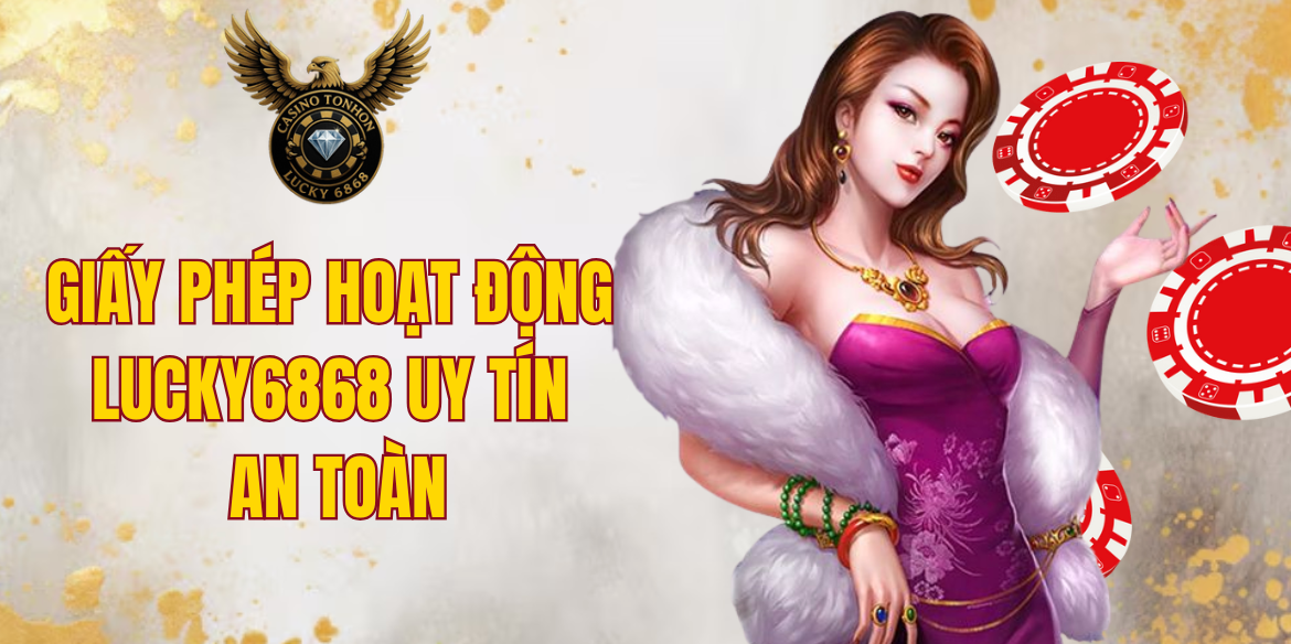 Giấy Phép Hoạt Động LUCKY6868 Uy Tín, An Toàn Cho Người Chơi