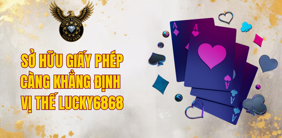 Sở hữu giấy phép càng khẳng định vị thế LUCKY6868