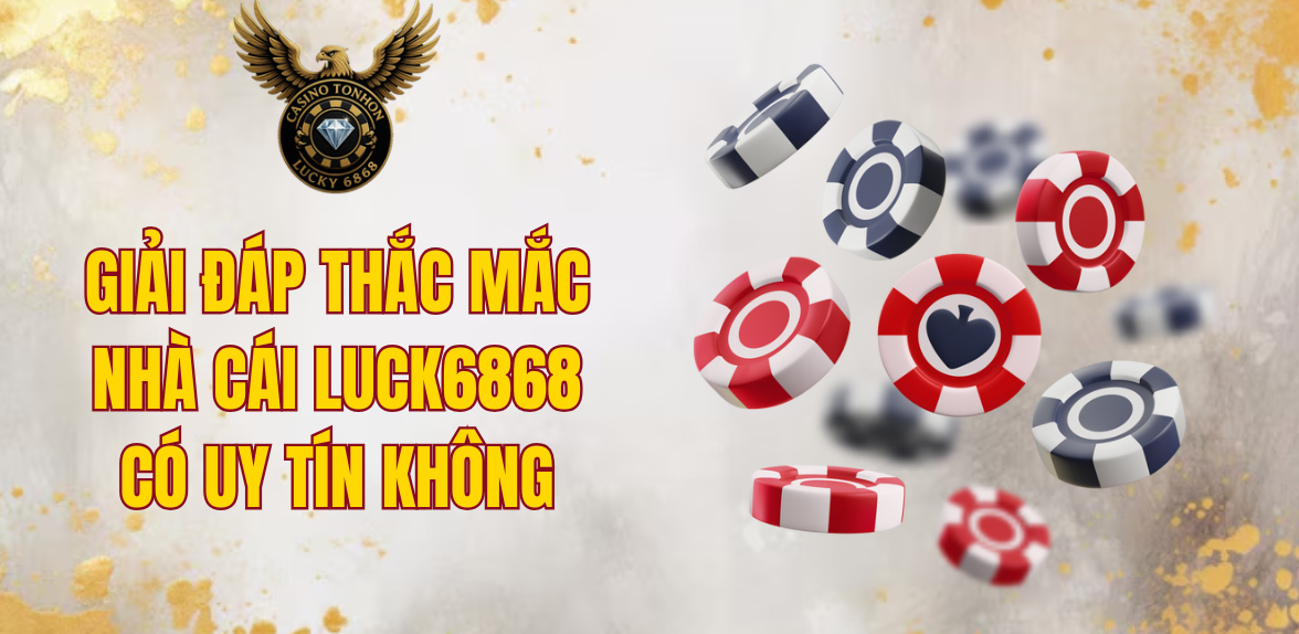 Giải đáp thắc mắc nhà cái LUCK6868 có uy tín không