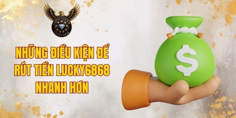 Những điều kiện để rút tiền LUCKY6868 nhanh hơn