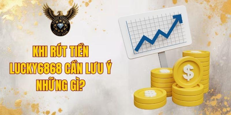 Khi rút tiền LUCKY6868 cần lưu ý những gì?