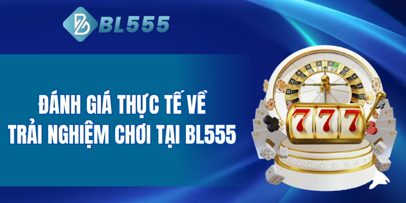 Đánh giá thực tế về trải nghiệm chơi tại BL555