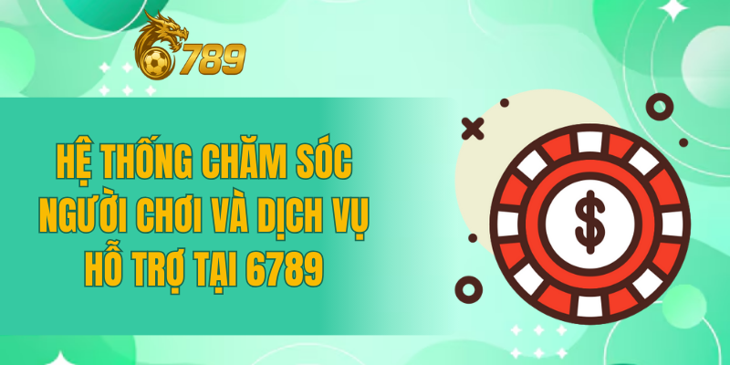 Hệ thống chăm sóc người chơi và dịch vụ hỗ trợ tại 6789